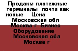 Продакм платежные терминалы (почти как новые) › Цена ­ 110 000 - Московская обл., Москва г. Бизнес » Оборудование   . Московская обл.,Москва г.